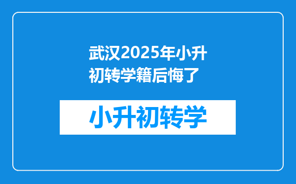 武汉2025年小升初转学籍后悔了