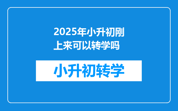 2025年小升初刚上来可以转学吗