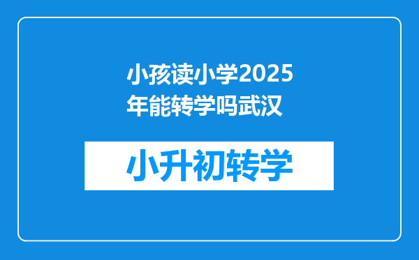 小孩读小学2025年能转学吗武汉