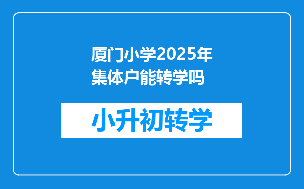 厦门小学2025年集体户能转学吗