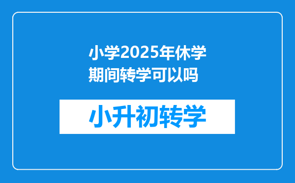 小学2025年休学期间转学可以吗