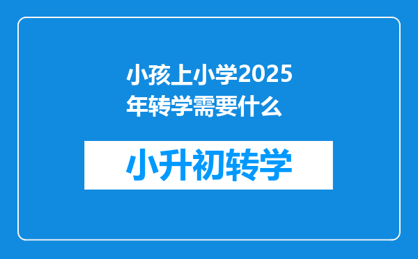 小孩上小学2025年转学需要什么