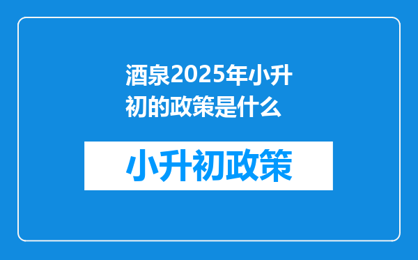 酒泉2025年小升初的政策是什么