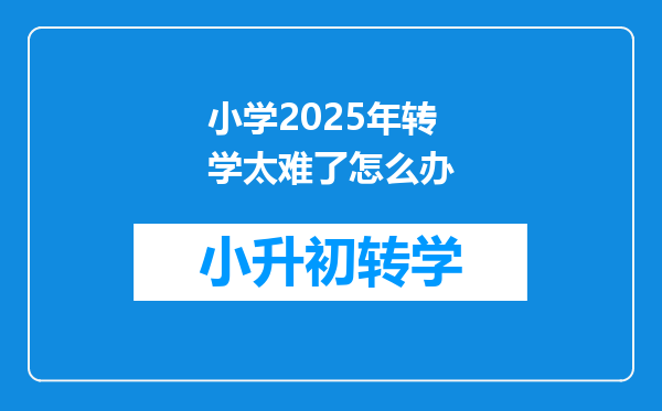 小学2025年转学太难了怎么办