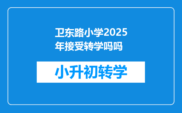 卫东路小学2025年接受转学吗吗