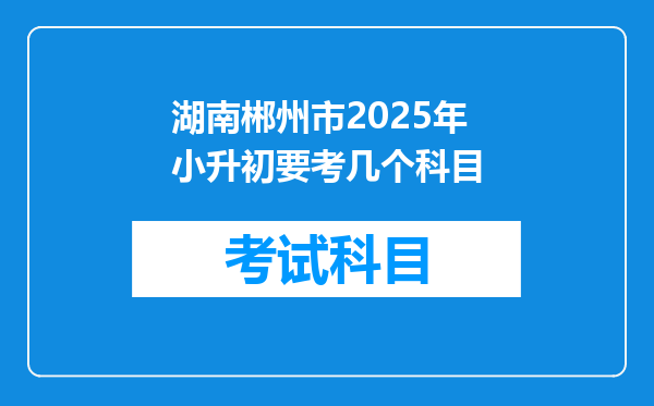 湖南郴州市2025年小升初要考几个科目