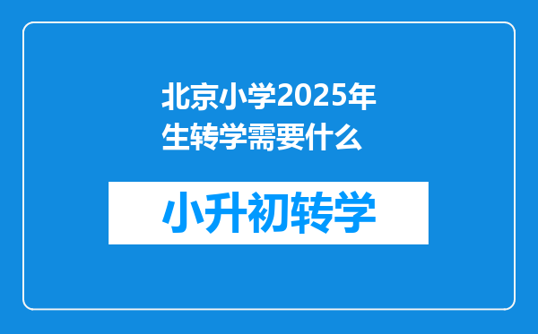 北京小学2025年生转学需要什么