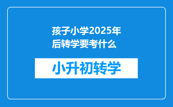 孩子小学2025年后转学要考什么