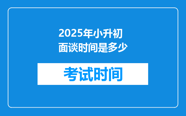 2025年小升初面谈时间是多少