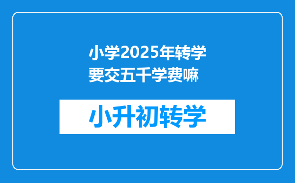 小学2025年转学要交五千学费嘛