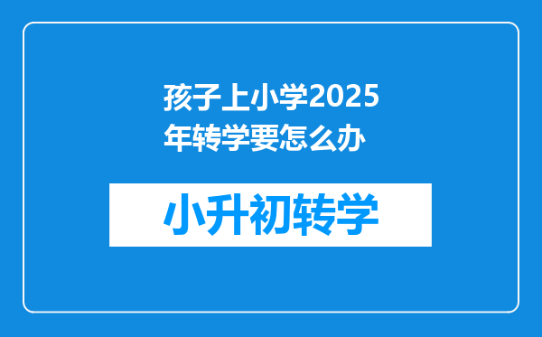 孩子上小学2025年转学要怎么办