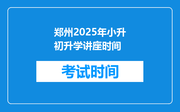 郑州2025年小升初升学讲座时间