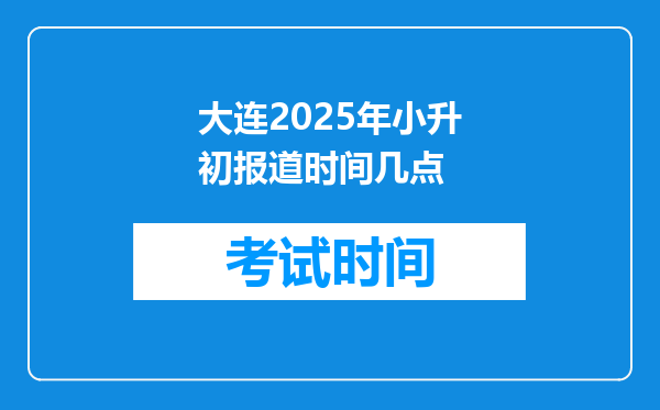 大连2025年小升初报道时间几点