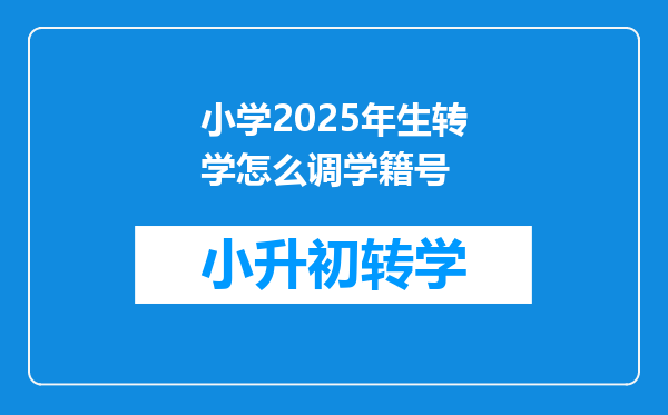 小学2025年生转学怎么调学籍号