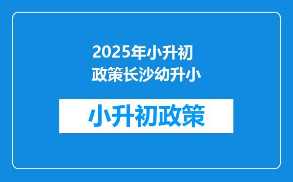 2025年小升初政策长沙幼升小