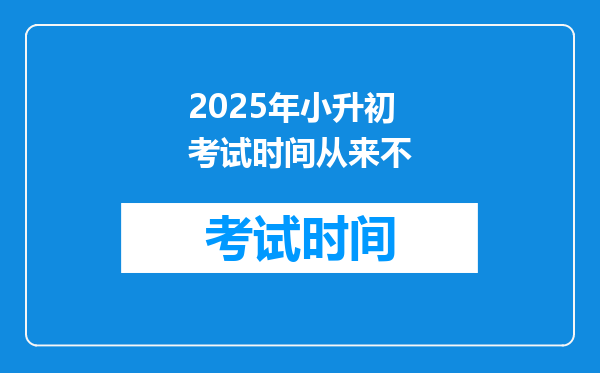 2025年小升初考试时间从来不