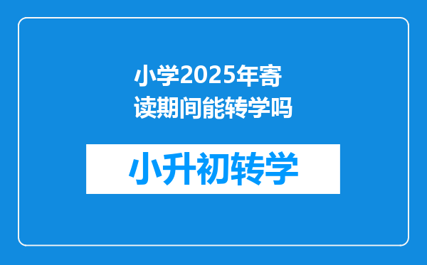 小学2025年寄读期间能转学吗