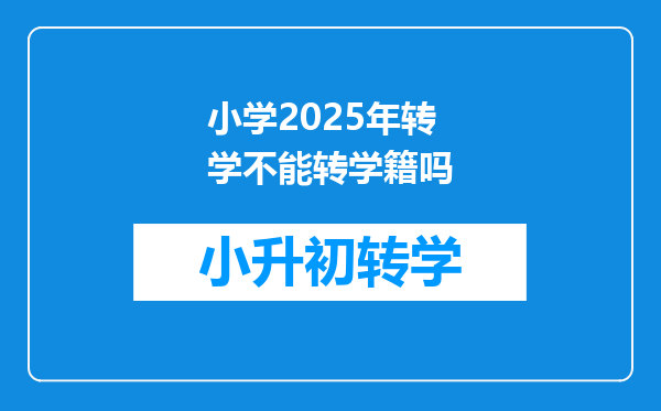 小学2025年转学不能转学籍吗