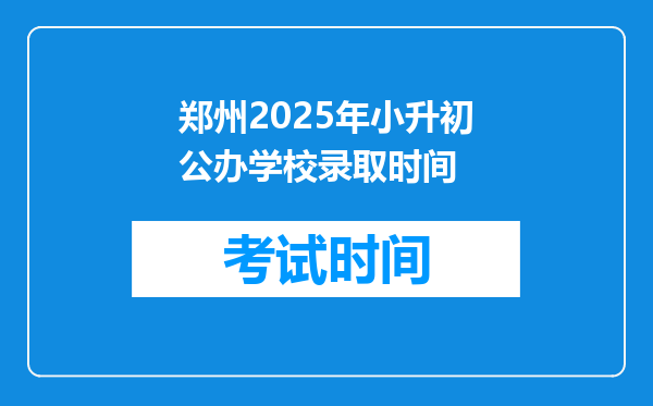 郑州2025年小升初公办学校录取时间