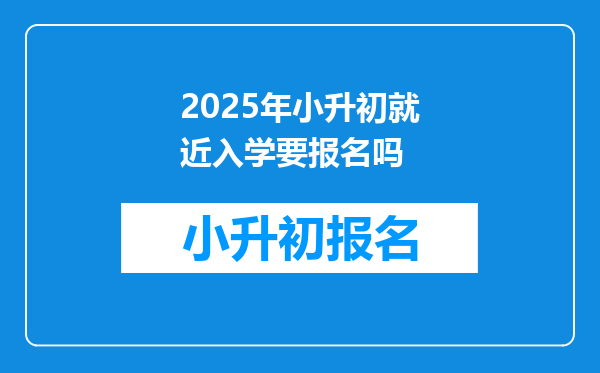 2025年小升初就近入学要报名吗