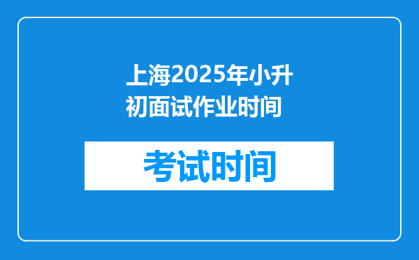 上海2025年小升初面试作业时间