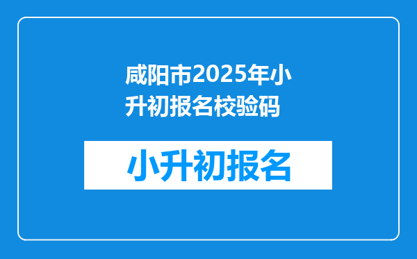 咸阳市2025年小升初报名校验码