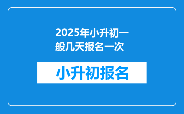 2025年小升初一般几天报名一次