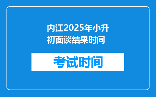 内江2025年小升初面谈结果时间