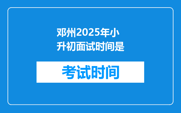 邓州2025年小升初面试时间是