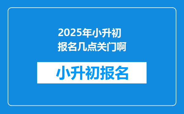 2025年小升初报名几点关门啊