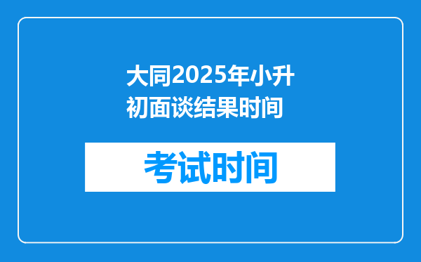 大同2025年小升初面谈结果时间