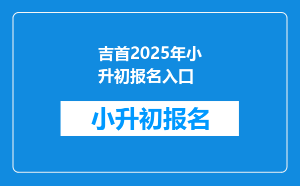 吉首2025年小升初报名入口