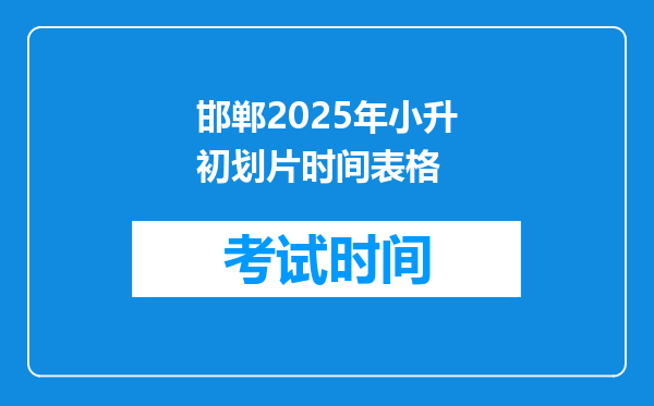 邯郸2025年小升初划片时间表格