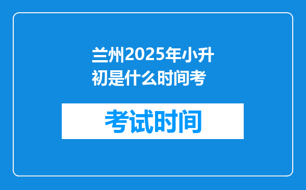 兰州2025年小升初是什么时间考