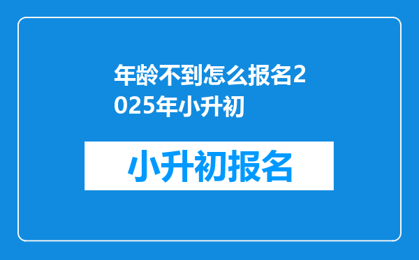 年龄不到怎么报名2025年小升初