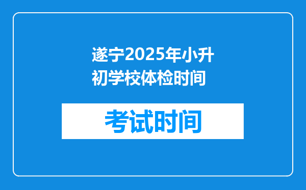 遂宁2025年小升初学校体检时间