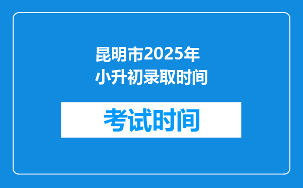 昆明市2025年小升初录取时间