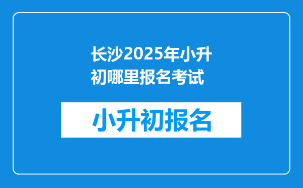 长沙2025年小升初哪里报名考试