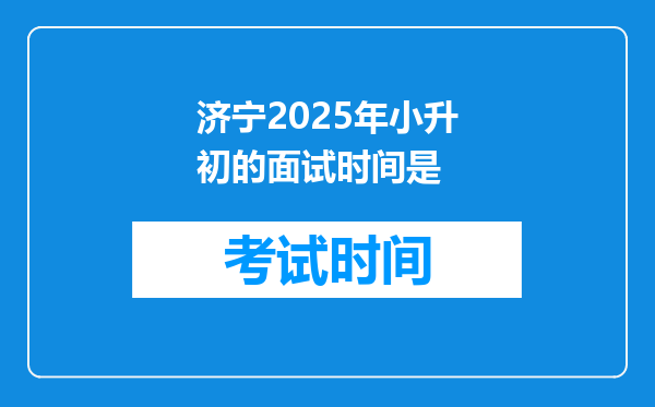 济宁2025年小升初的面试时间是