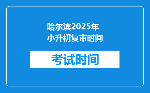 哈尔滨2025年小升初复审时间