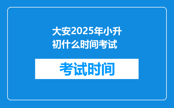 大安2025年小升初什么时间考试