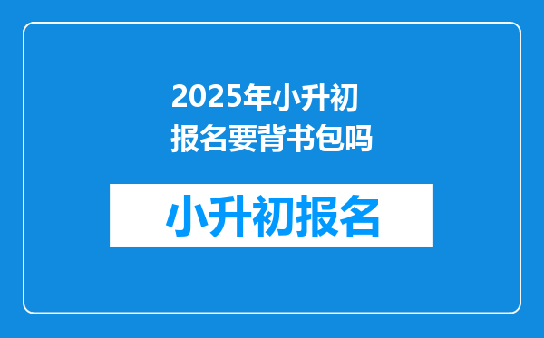 2025年小升初报名要背书包吗