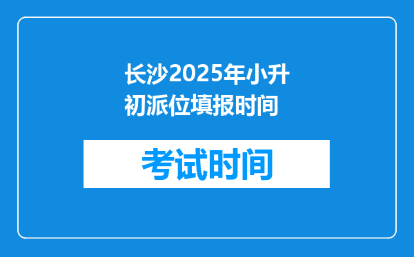 长沙2025年小升初派位填报时间