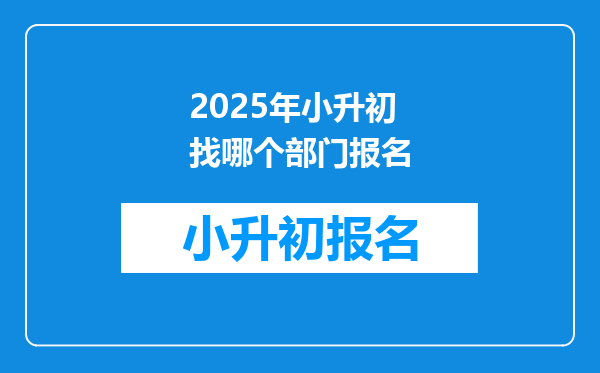 2025年小升初找哪个部门报名