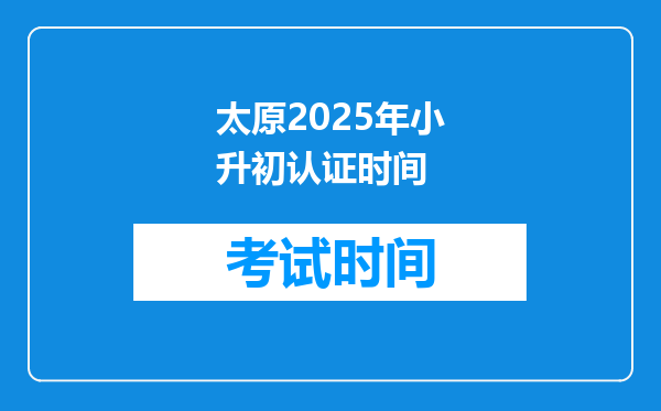 太原2025年小升初认证时间