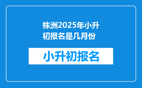 株洲2025年小升初报名是几月份