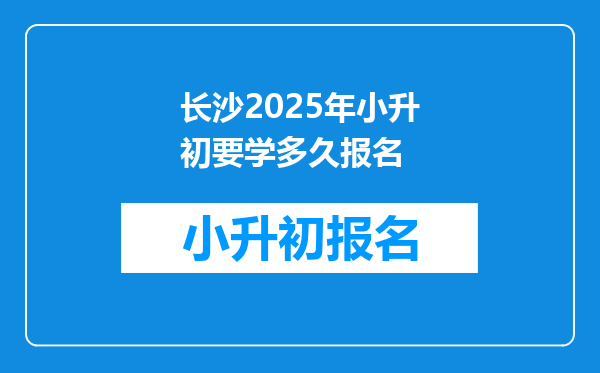 长沙2025年小升初要学多久报名