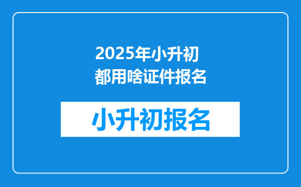 2025年小升初都用啥证件报名