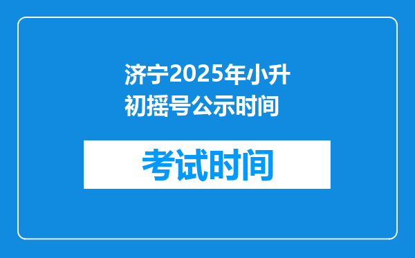 济宁2025年小升初摇号公示时间