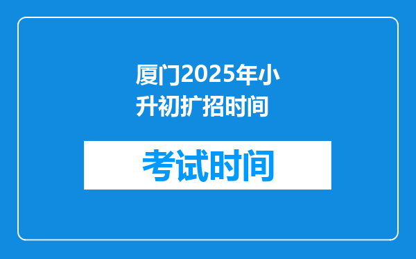 厦门2025年小升初扩招时间